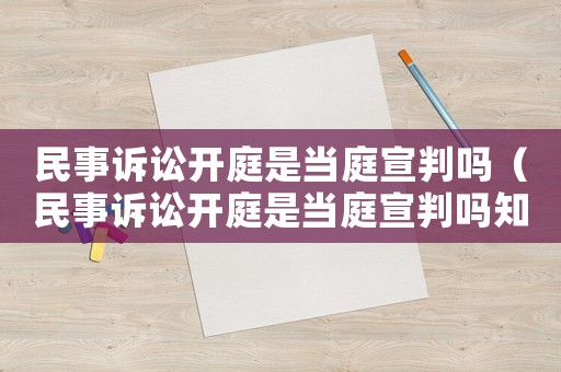 民事訴訟開庭是當(dāng)庭宣判嗎（民事訴訟開庭是當(dāng)庭宣判嗎知乎）