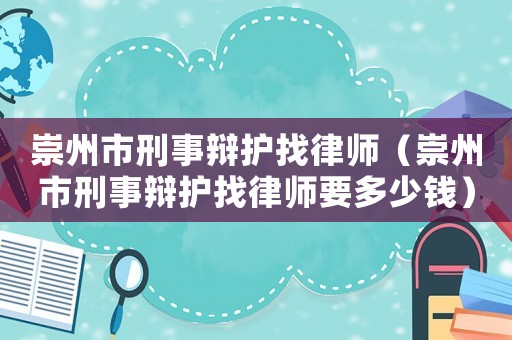 崇州市刑事辯護找律師（崇州市刑事辯護找律師要多少錢）