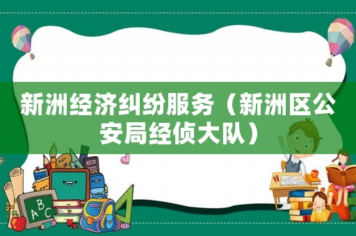 新洲經濟糾紛服務（新洲區公安局經偵大隊）