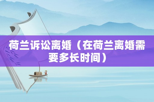 荷蘭訴訟離婚（在荷蘭離婚需要多長時間）