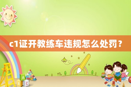c1證開教練車違規(guī)怎么處罰？