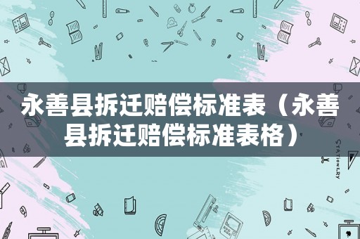 永善縣拆遷賠償標準表（永善縣拆遷賠償標準表格）