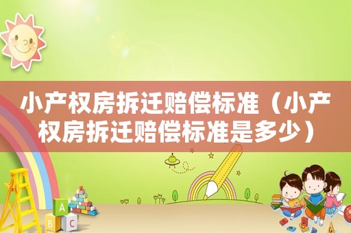 小產權房拆遷賠償標準（小產權房拆遷賠償標準是多少）