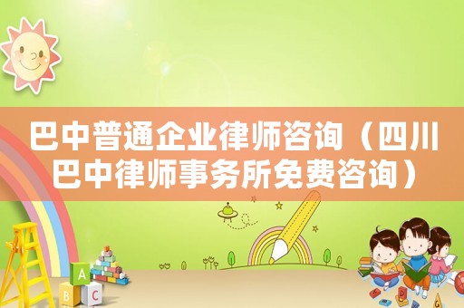 巴中普通企業(yè)律師咨詢（四川巴中律師事務(wù)所免費(fèi)咨詢）