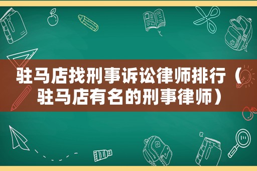 駐馬店找刑事訴訟律師排行（駐馬店有名的刑事律師）