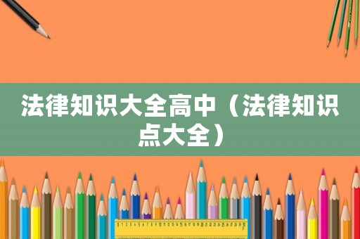 法律知識大全高中（法律知識點大全）