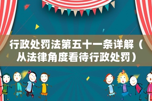 行政處罰法第五十一條詳解（從法律角度看待行政處罰）