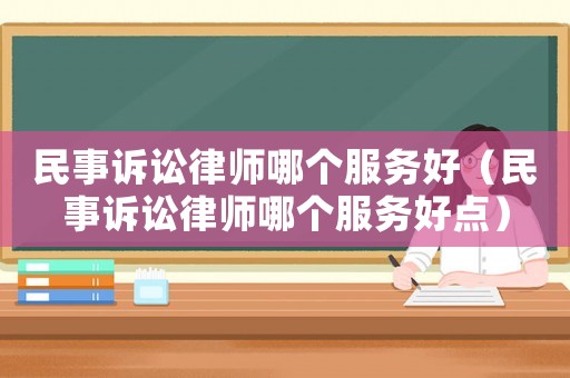 民事訴訟律師哪個(gè)服務(wù)好（民事訴訟律師哪個(gè)服務(wù)好點(diǎn)）