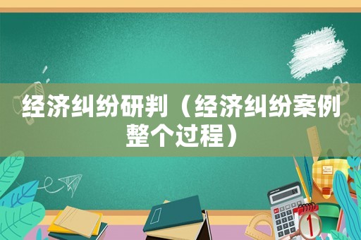 經濟糾紛研判（經濟糾紛案例整個過程）