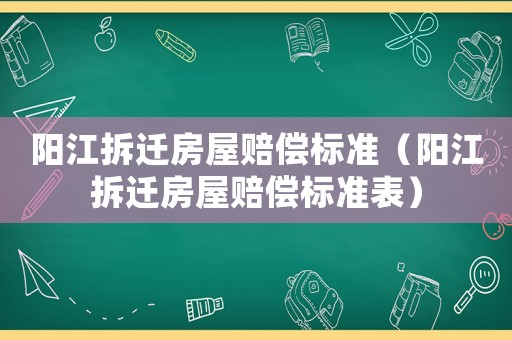 陽江拆遷房屋賠償標準（陽江拆遷房屋賠償標準表）