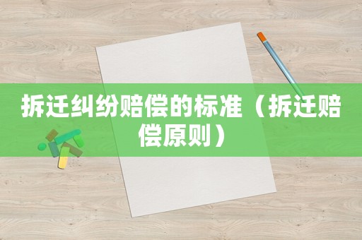 拆遷糾紛賠償?shù)臉?biāo)準(zhǔn)（拆遷賠償原則）