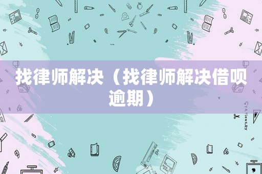 找律師解決（找律師解決借唄逾期）
