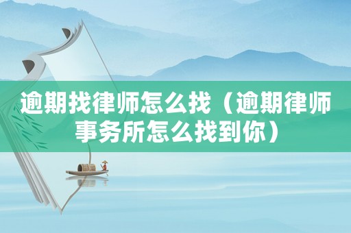 逾期找律師怎么找（逾期律師事務所怎么找到你）