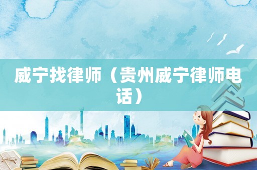 威寧找律師（貴州威寧律師電話）