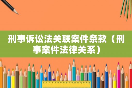 刑事訴訟法關(guān)聯(lián)案件條款（刑事案件法律關(guān)系）