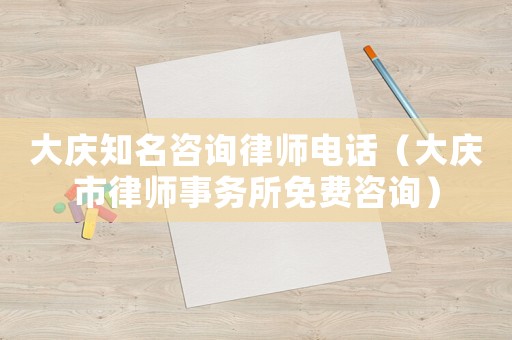 大慶知名咨詢律師電話（大慶市律師事務所免費咨詢）