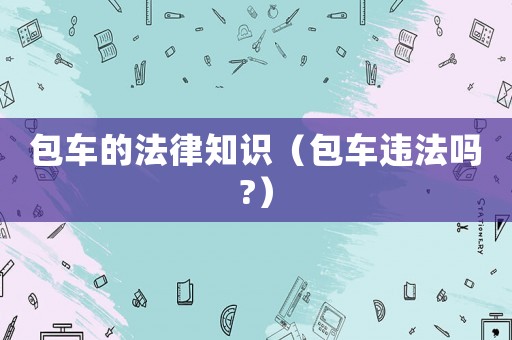 包車的法律知識（包車違法嗎?）