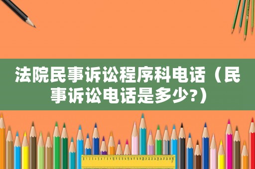 法院民事訴訟程序科電話（民事訴訟電話是多少?）