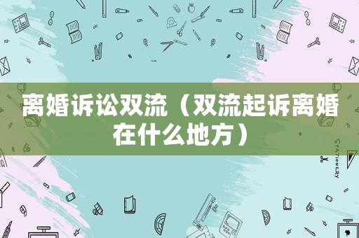 離婚訴訟雙流（雙流起訴離婚在什么地方）