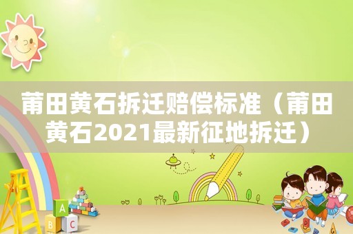 莆田黃石拆遷賠償標準（莆田黃石2021最新征地拆遷）