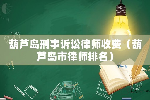 葫蘆島刑事訴訟律師收費（葫蘆島市律師排名）