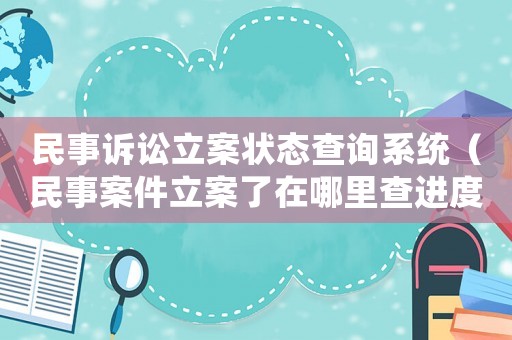 民事訴訟立案狀態查詢系統（民事案件立案了在哪里查進度）