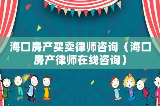 ?？诜慨a買賣律師咨詢（海口房產律師在線咨詢）