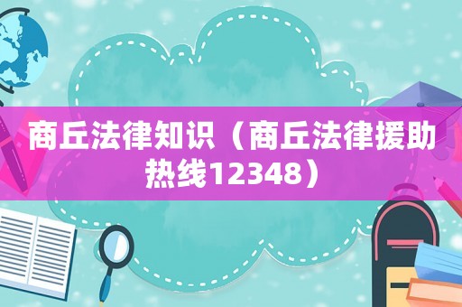 商丘法律知識（商丘法律援助熱線12348）
