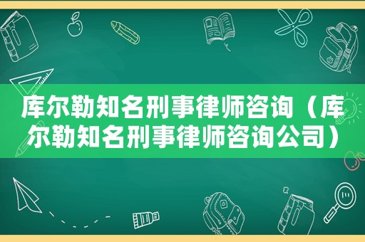庫爾勒知名刑事律師咨詢（庫爾勒知名刑事律師咨詢公司）