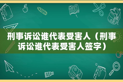 刑事訴訟誰代表受害人（刑事訴訟誰代表受害人簽字）