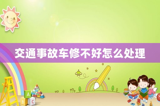 交通事故車修不好怎么處理