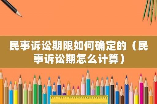 民事訴訟期限如何確定的（民事訴訟期怎么計算）