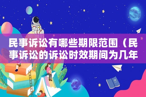 民事訴訟有哪些期限范圍（民事訴訟的訴訟時效期間為幾年）