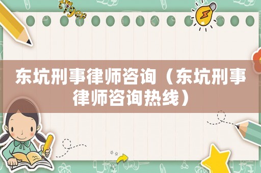 東坑刑事律師咨詢（東坑刑事律師咨詢熱線）