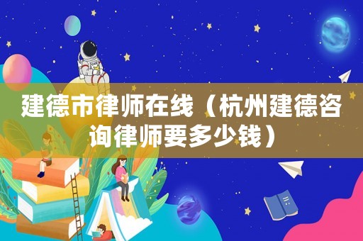 建德市律師在線（杭州建德咨詢律師要多少錢）