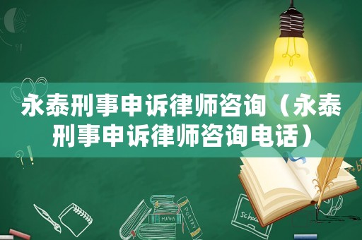 永泰刑事申訴律師咨詢（永泰刑事申訴律師咨詢電話）