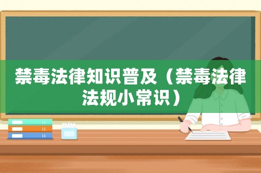 禁毒法律知識普及（禁毒法律法規小常識）