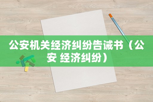 公安機關經濟糾紛告誡書（公安 經濟糾紛）