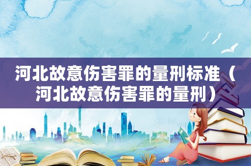 河北故意傷害罪的量刑標(biāo)準(zhǔn)（河北故意傷害罪的量刑）