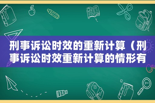 刑事訴訟時效的重新計算（刑事訴訟時效重新計算的情形有哪些）