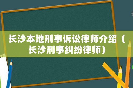 長沙本地刑事訴訟律師介紹（長沙刑事糾紛律師）
