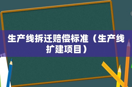 生產線拆遷賠償標準（生產線擴建項目）
