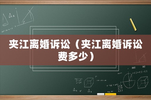 夾江離婚訴訟（夾江離婚訴訟費多少）