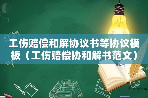 工傷賠償和解協議書等協議模板（工傷賠償協和解書范文）