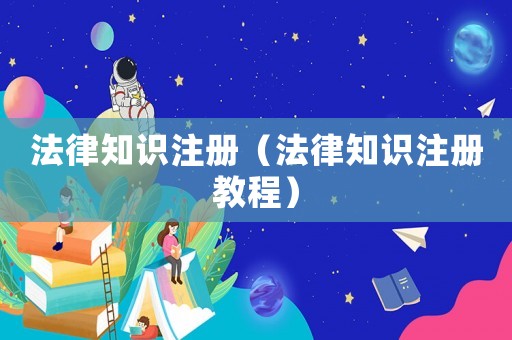 法律知識注冊（法律知識注冊教程）
