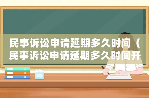 民事訴訟申請延期多久時間（民事訴訟申請延期多久時間開庭）