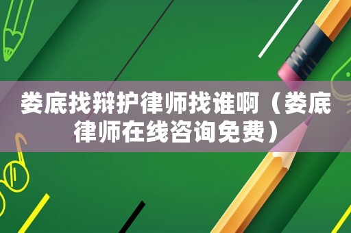 婁底找辯護律師找誰啊（婁底律師在線咨詢免費）