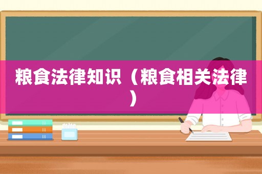 糧食法律知識(shí)（糧食相關(guān)法律）