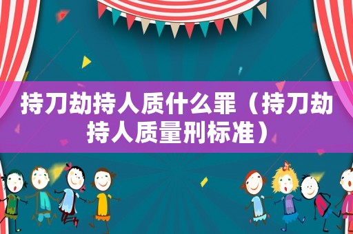 持刀劫持人質什么罪（持刀劫持人質量刑標準）