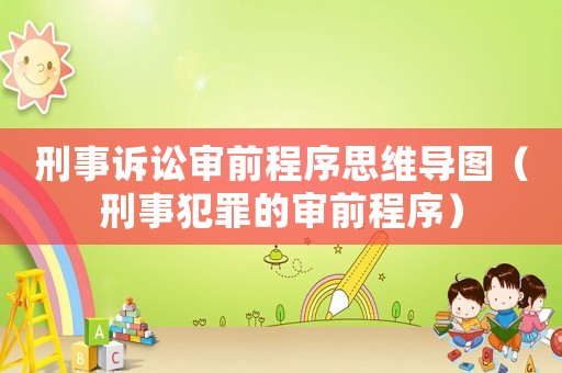 刑事訴訟審前程序思維導(dǎo)圖（刑事犯罪的審前程序）
